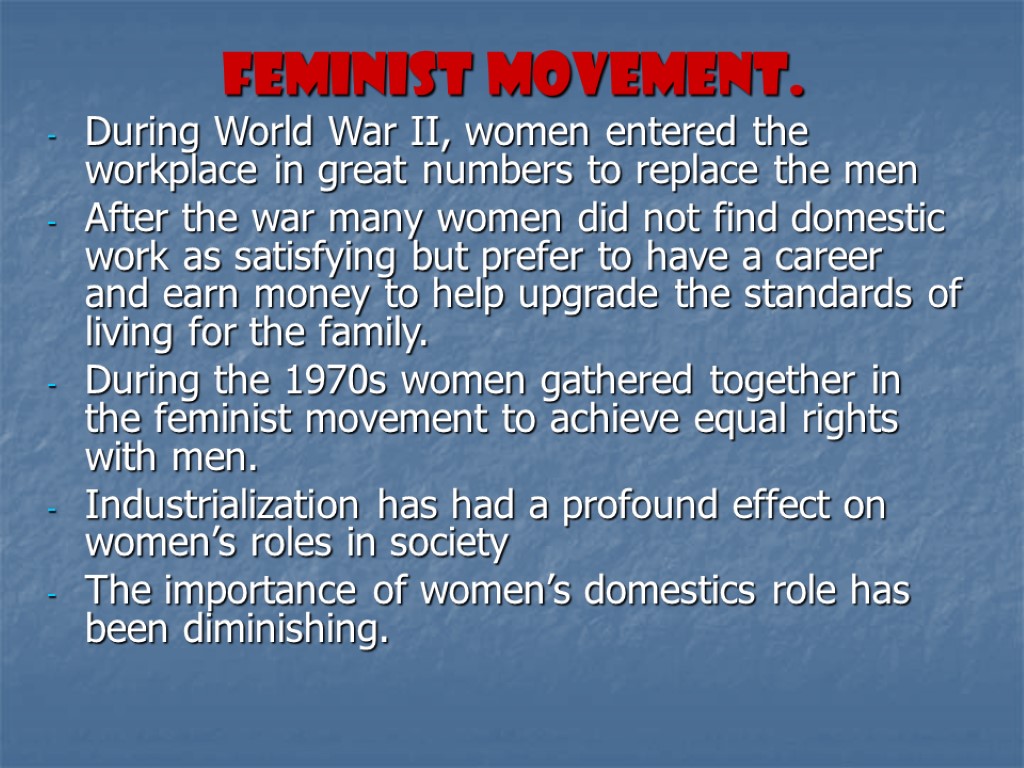 Feminist Movement. During World War II, women entered the workplace in great numbers to